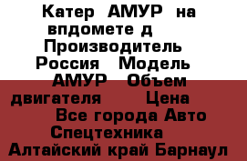 Катер “АМУР“ на впдомете д215. › Производитель ­ Россия › Модель ­ АМУР › Объем двигателя ­ 3 › Цена ­ 650 000 - Все города Авто » Спецтехника   . Алтайский край,Барнаул г.